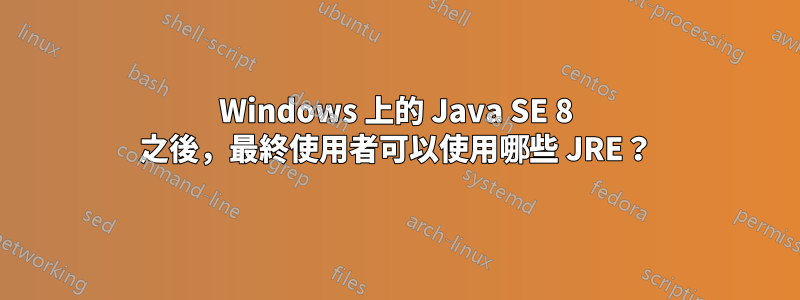 Windows 上的 Java SE 8 之後，最終使用者可以使用哪些 JRE？