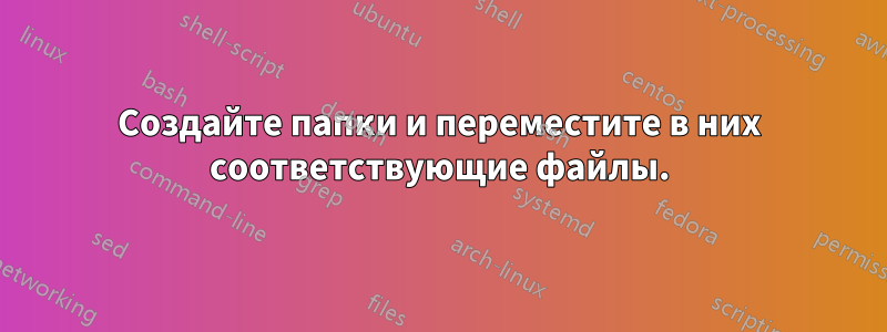 Создайте папки и переместите в них соответствующие файлы.