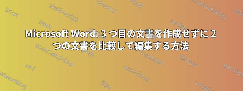 Microsoft Word: 3 つ目の文書を作成せずに 2 つの文書を比較して編集する方法