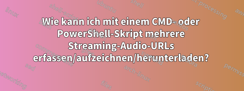 Wie kann ich mit einem CMD- oder PowerShell-Skript mehrere Streaming-Audio-URLs erfassen/aufzeichnen/herunterladen?