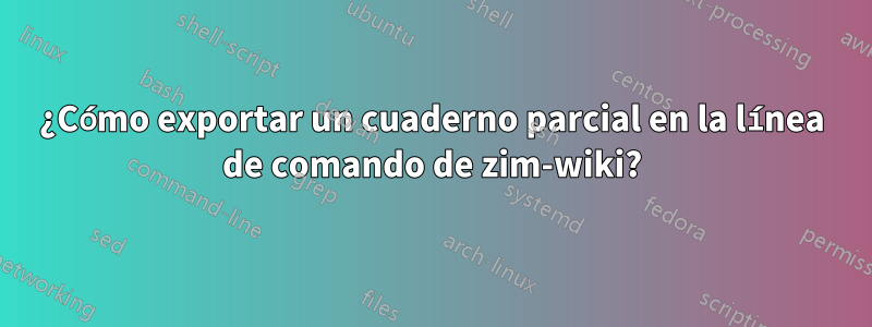 ¿Cómo exportar un cuaderno parcial en la línea de comando de zim-wiki?