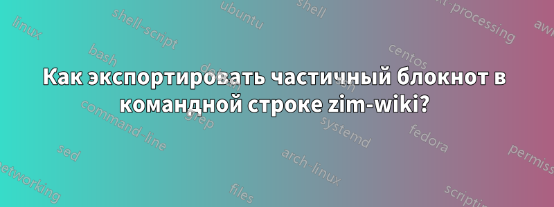 Как экспортировать частичный блокнот в командной строке zim-wiki?