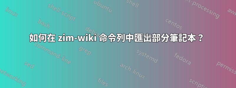 如何在 zim-wiki 命令列中匯出部分筆記本？