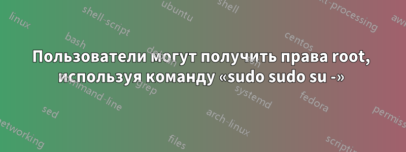 Пользователи могут получить права root, используя команду «sudo sudo su -»