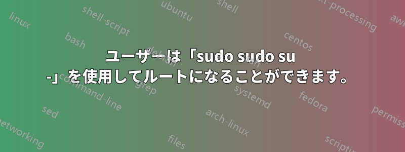 ユーザーは「sudo sudo su -」を使用してルートになることができます。