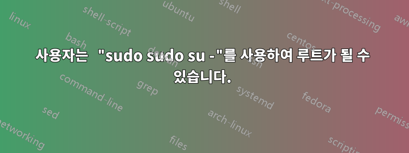 사용자는 "sudo sudo su -"를 사용하여 루트가 될 수 있습니다.