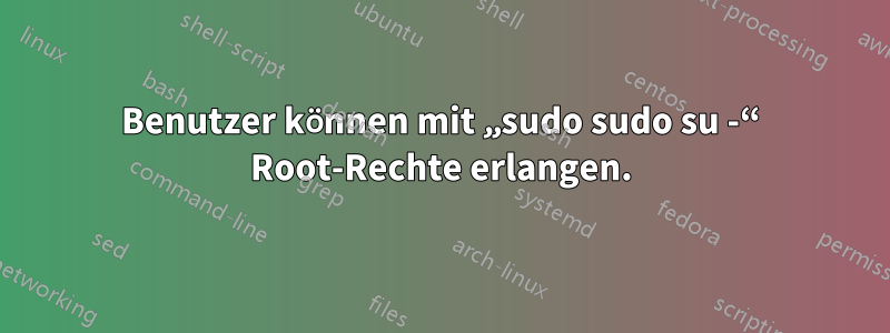 Benutzer können mit „sudo sudo su -“ Root-Rechte erlangen.