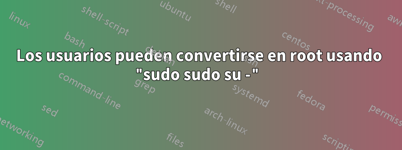 Los usuarios pueden convertirse en root usando "sudo sudo su -"