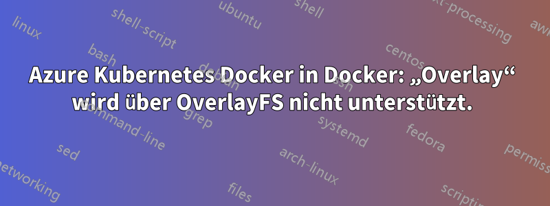 Azure Kubernetes Docker in Docker: „Overlay“ wird über OverlayFS nicht unterstützt.