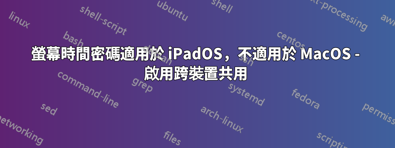 螢幕時間密碼適用於 iPadOS，不適用於 MacOS - 啟用跨裝置共用