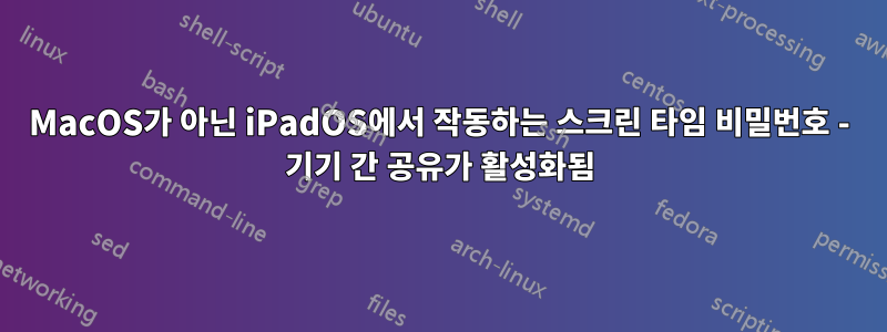 MacOS가 아닌 iPadOS에서 작동하는 스크린 타임 비밀번호 - 기기 간 공유가 활성화됨