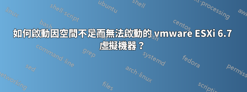 如何啟動因空間不足而無法啟動的 vmware ESXi 6.7 虛擬機器？