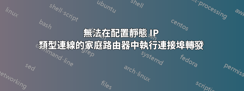 無法在配置靜態 IP 類型連線的家庭路由器中執行連接埠轉發