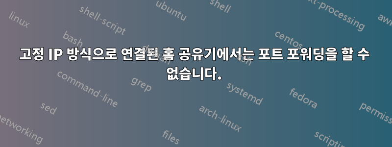 고정 IP 방식으로 연결된 홈 공유기에서는 포트 포워딩을 할 수 없습니다.