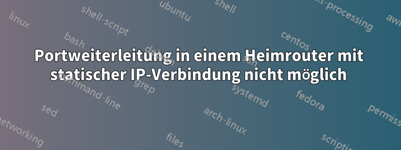 Portweiterleitung in einem Heimrouter mit statischer IP-Verbindung nicht möglich