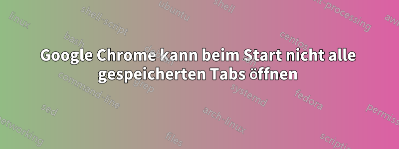 Google Chrome kann beim Start nicht alle gespeicherten Tabs öffnen