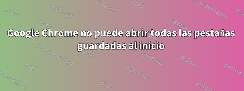 Google Chrome no puede abrir todas las pestañas guardadas al inicio