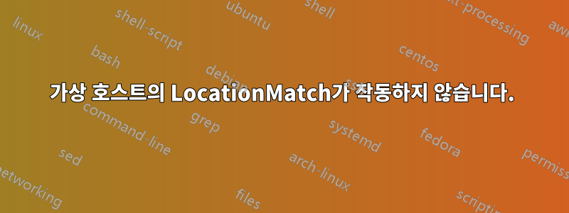 가상 호스트의 LocationMatch가 작동하지 않습니다.