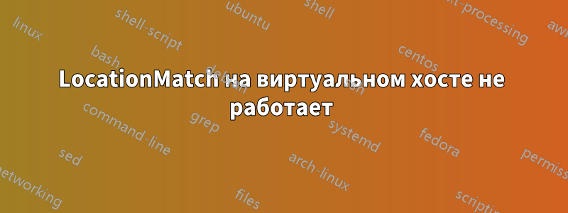 LocationMatch на виртуальном хосте не работает