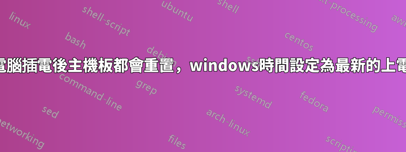 每次電腦插電後主機板都會重置，windows時間設定為最新的上電時間