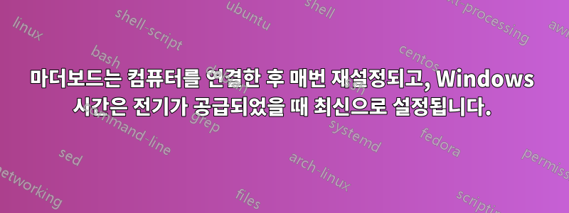 마더보드는 컴퓨터를 연결한 후 매번 재설정되고, Windows 시간은 전기가 공급되었을 때 최신으로 설정됩니다.