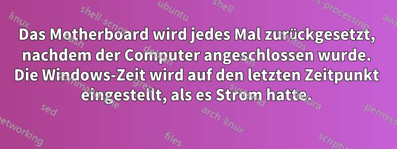 Das Motherboard wird jedes Mal zurückgesetzt, nachdem der Computer angeschlossen wurde. Die Windows-Zeit wird auf den letzten Zeitpunkt eingestellt, als es Strom hatte.