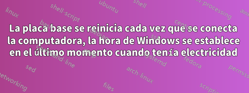 La placa base se reinicia cada vez que se conecta la computadora, la hora de Windows se establece en el último momento cuando tenía electricidad