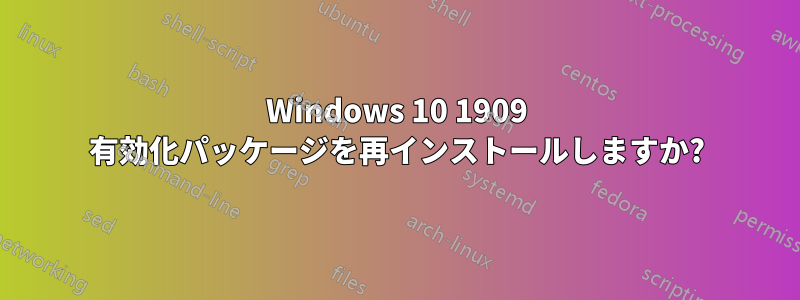 Windows 10 1909 有効化パッケージを再インストールしますか?