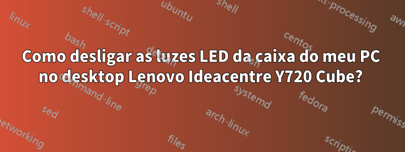 Como desligar as luzes LED da caixa do meu PC no desktop Lenovo Ideacentre Y720 Cube?