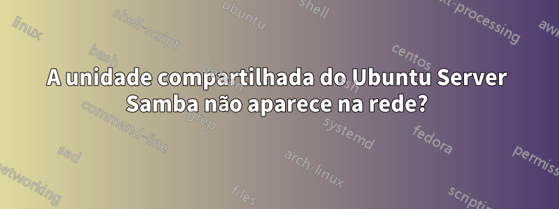 A unidade compartilhada do Ubuntu Server Samba não aparece na rede?