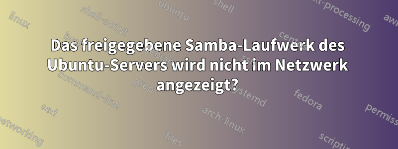 Das freigegebene Samba-Laufwerk des Ubuntu-Servers wird nicht im Netzwerk angezeigt?