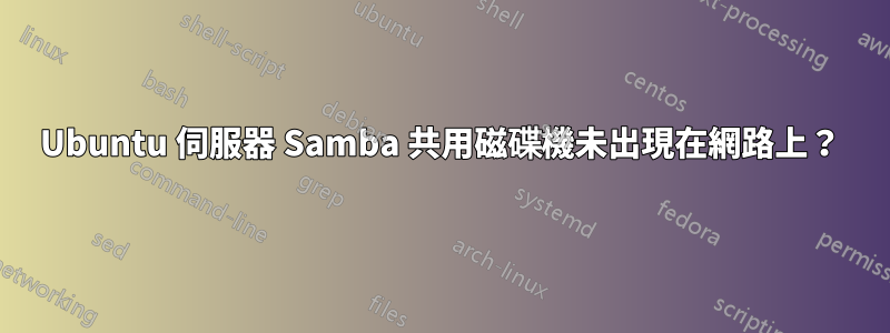 Ubuntu 伺服器 Samba 共用磁碟機未出現在網路上？