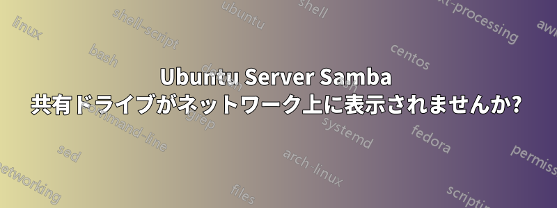 Ubuntu Server Samba 共有ドライブがネットワーク上に表示されませんか?