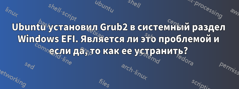 Ubuntu установил Grub2 в системный раздел Windows EFI. Является ли это проблемой и если да, то как ее устранить?