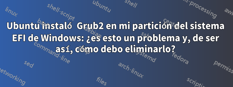 Ubuntu instaló Grub2 en mi partición del sistema EFI de Windows: ¿es esto un problema y, de ser así, cómo debo eliminarlo?