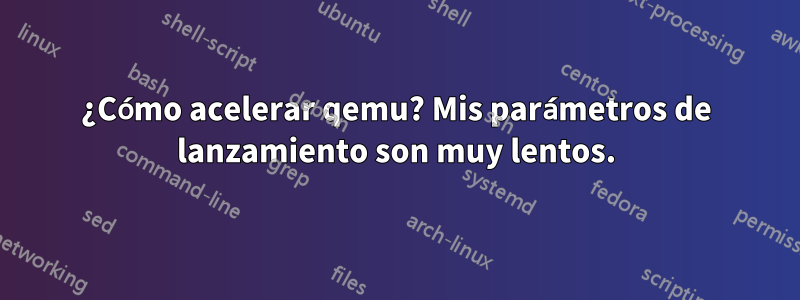 ¿Cómo acelerar qemu? Mis parámetros de lanzamiento son muy lentos.