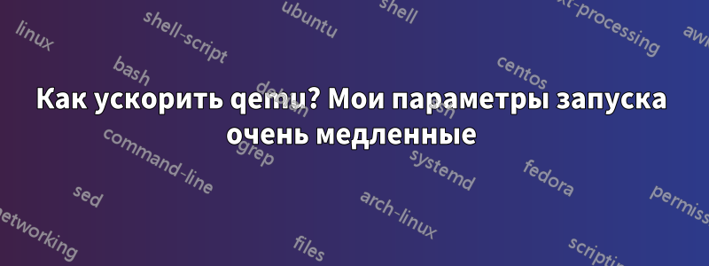 Как ускорить qemu? Мои параметры запуска очень медленные