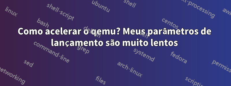 Como acelerar o qemu? Meus parâmetros de lançamento são muito lentos