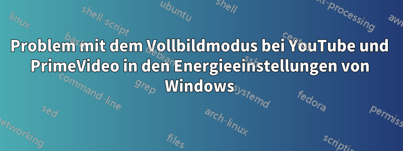 Problem mit dem Vollbildmodus bei YouTube und PrimeVideo in den Energieeinstellungen von Windows