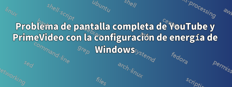 Problema de pantalla completa de YouTube y PrimeVideo con la configuración de energía de Windows