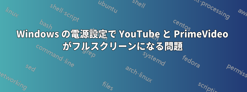 Windows の電源設定で YouTube と PrimeVideo がフルスクリーンになる問題