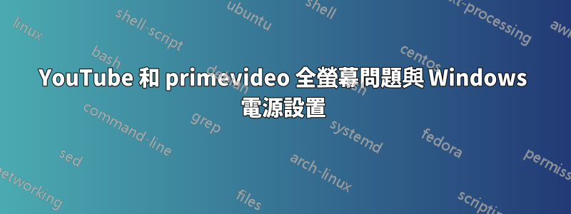 YouTube 和 primevideo 全螢幕問題與 Windows 電源設置