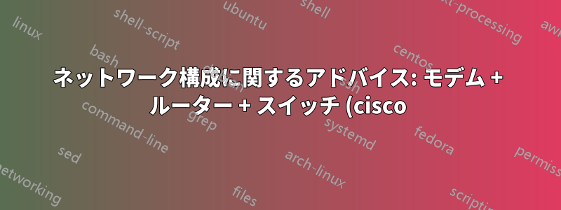 ネットワーク構成に関するアドバイス: モデム + ルーター + スイッチ (cisco)