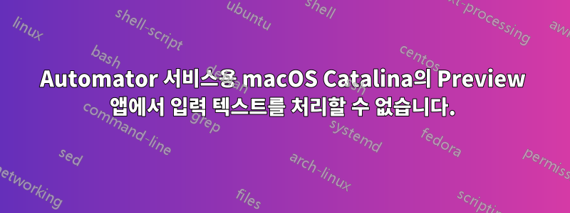 Automator 서비스용 macOS Catalina의 Preview 앱에서 입력 텍스트를 처리할 수 없습니다.