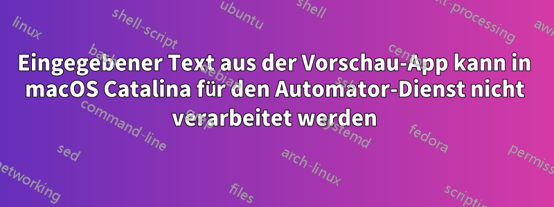 Eingegebener Text aus der Vorschau-App kann in macOS Catalina für den Automator-Dienst nicht verarbeitet werden