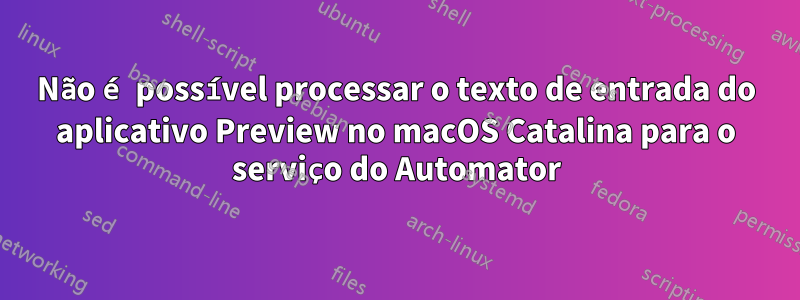 Não é possível processar o texto de entrada do aplicativo Preview no macOS Catalina para o serviço do Automator