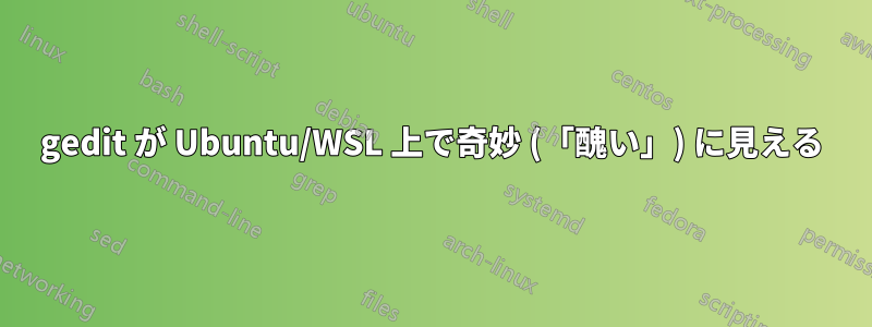 gedit が Ubuntu/WSL 上で奇妙 (「醜い」) に見える