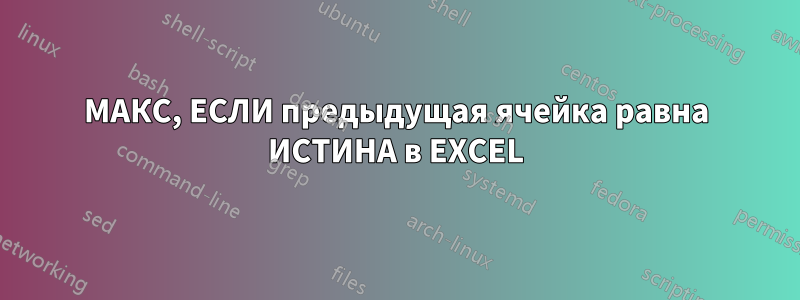 МАКС, ЕСЛИ предыдущая ячейка равна ИСТИНА в EXCEL