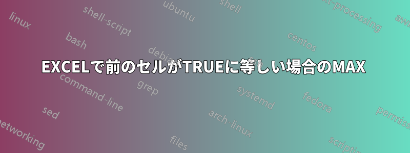 EXCELで前のセルがTRUEに等しい場合のMAX