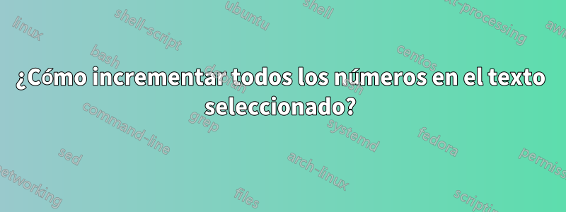 ¿Cómo incrementar todos los números en el texto seleccionado?